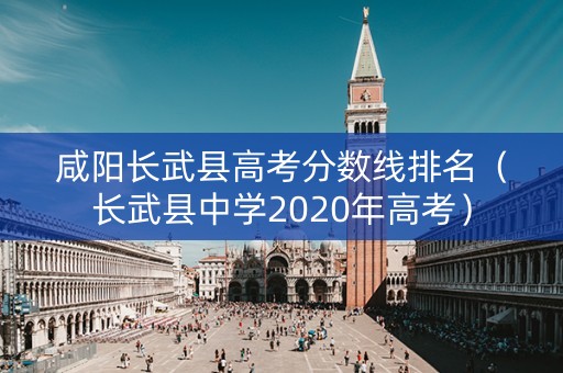 咸阳长武县高考分数线排名（长武县中学2020年高考）