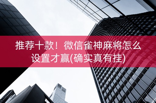 推荐十款！微信雀神麻将怎么设置才赢(确实真有挂)