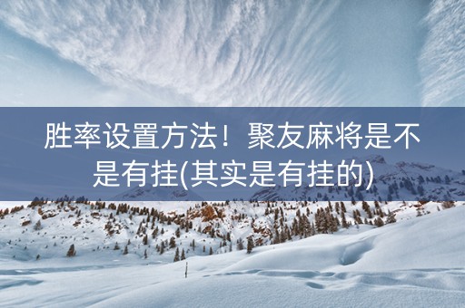 胜率设置方法！聚友麻将是不是有挂(其实是有挂的)