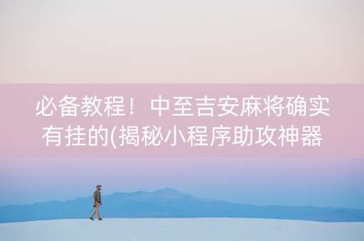 必备教程！中至吉安麻将确实有挂的(揭秘小程序助攻神器)
