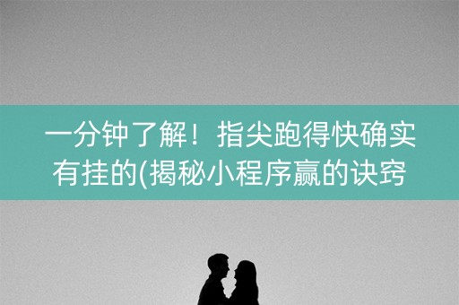 一分钟了解！指尖跑得快确实有挂的(揭秘小程序赢的诀窍)