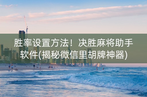 胜率设置方法！决胜麻将助手软件(揭秘微信里胡牌神器)