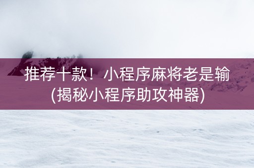 推荐十款！小程序麻将老是输(揭秘小程序助攻神器)