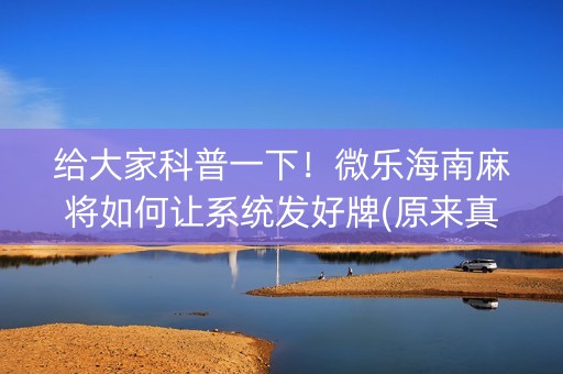 给大家科普一下！微乐海南麻将如何让系统发好牌(原来真的有挂)