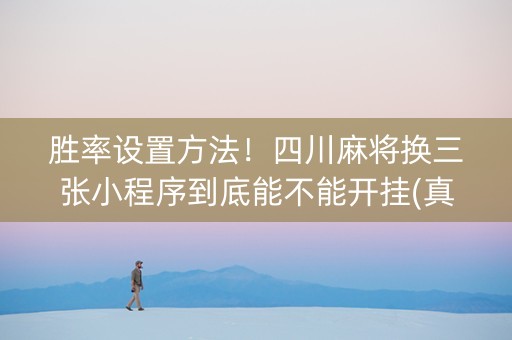 胜率设置方法！四川麻将换三张小程序到底能不能开挂(真的有挂确实有挂)