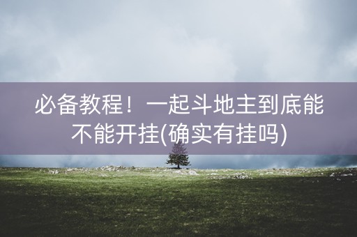 必备教程！一起斗地主到底能不能开挂(确实有挂吗)