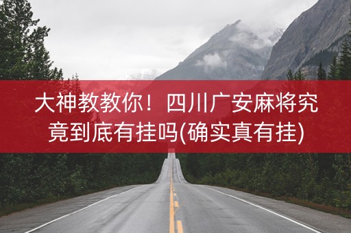 大神教教你！四川广安麻将究竟到底有挂吗(确实真有挂)