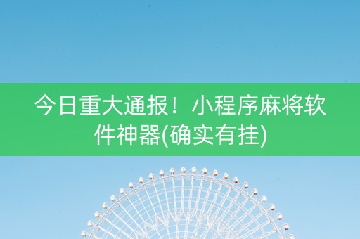 今日重大通报！小程序麻将软件神器(确实有挂)