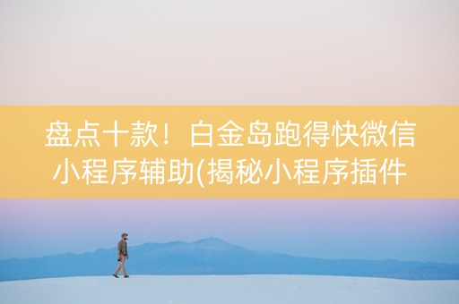 盘点十款！白金岛跑得快微信小程序辅助(揭秘小程序插件免费)