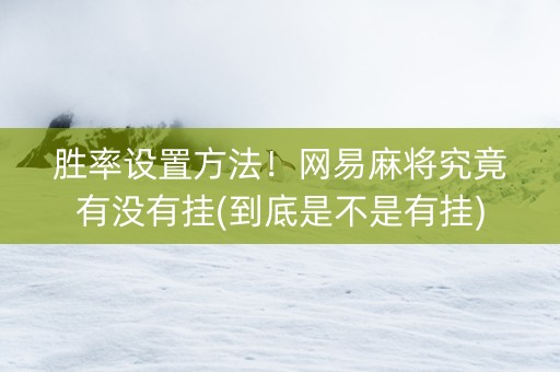 胜率设置方法！网易麻将究竟有没有挂(到底是不是有挂)
