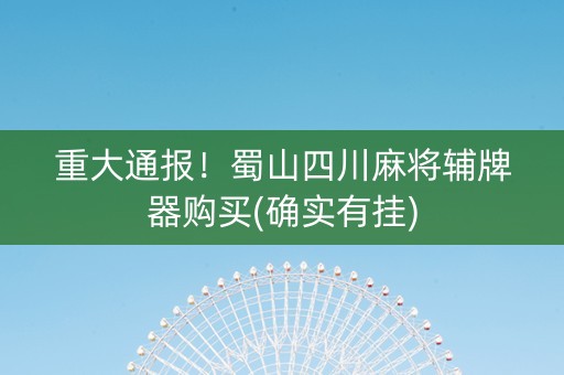 重大通报！蜀山四川麻将辅牌器购买(确实有挂)
