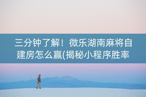 三分钟了解！微乐湖南麻将自建房怎么赢(揭秘小程序胜率到哪调)