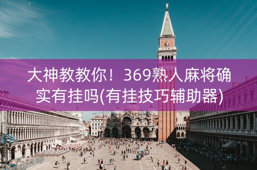 大神教教你！369熟人麻将确实有挂吗(有挂技巧辅助器)