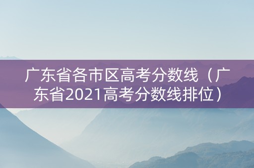 广东省各市区高考分数线（广东省2021高考分数线排位）