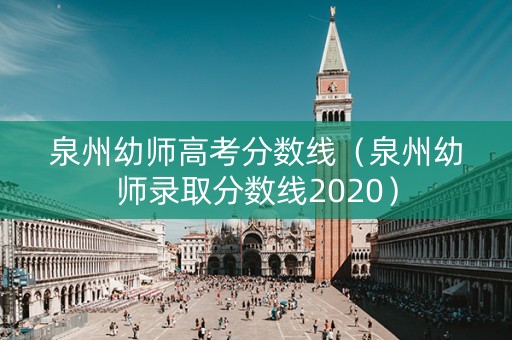 泉州幼师高考分数线（泉州幼师录取分数线2020）