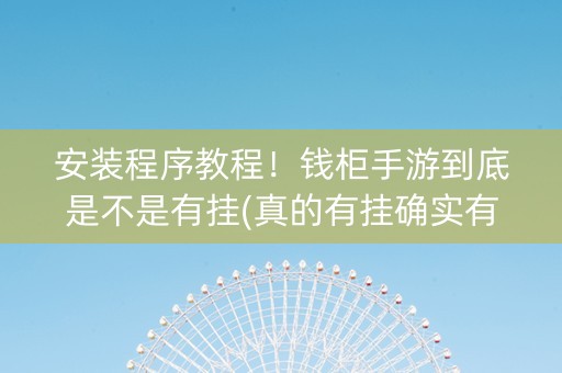 安装程序教程！钱柜手游到底是不是有挂(真的有挂确实有挂)