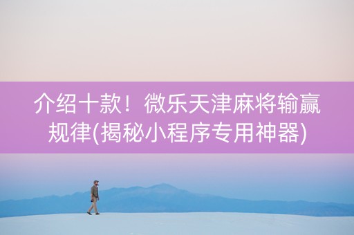介绍十款！微乐天津麻将输赢规律(揭秘小程序专用神器)