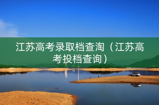江苏高考录取档查淘（江苏高考投档查询）