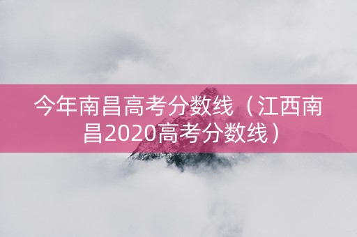 今年南昌高考分数线（江西南昌2020高考分数线）