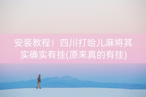 安装教程！四川打哈儿麻将其实确实有挂(原来真的有挂)