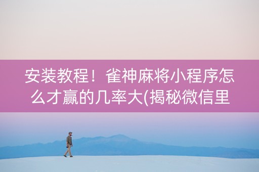 安装教程！雀神麻将小程序怎么才赢的几率大(揭秘微信里提高胜率)