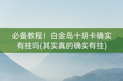 必备教程！白金岛十胡卡确实有挂吗(其实真的确实有挂)