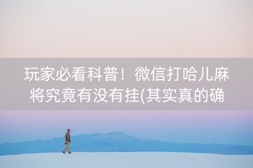 玩家必看科普！微信打哈儿麻将究竟有没有挂(其实真的确实有挂)