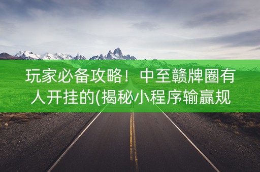 玩家必备攻略！中至赣牌圈有人开挂的(揭秘小程序输赢规律)