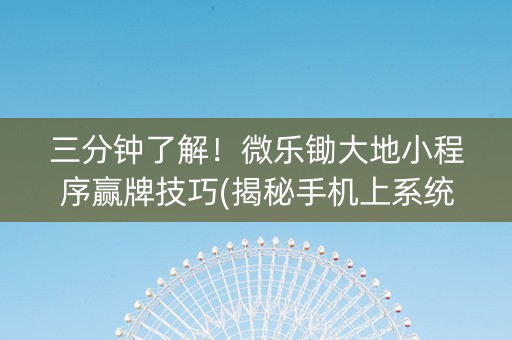 三分钟了解！微乐锄大地小程序赢牌技巧(揭秘手机上系统发好牌)