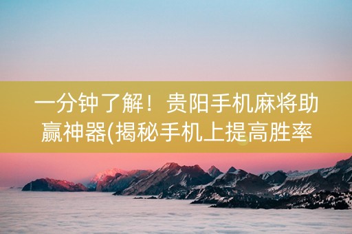 一分钟了解！贵阳手机麻将助赢神器(揭秘手机上提高胜率)
