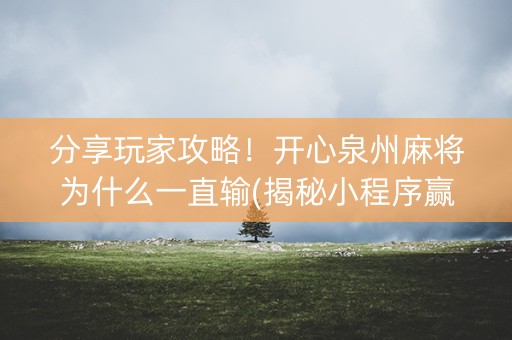 分享玩家攻略！开心泉州麻将为什么一直输(揭秘小程序赢的秘诀)