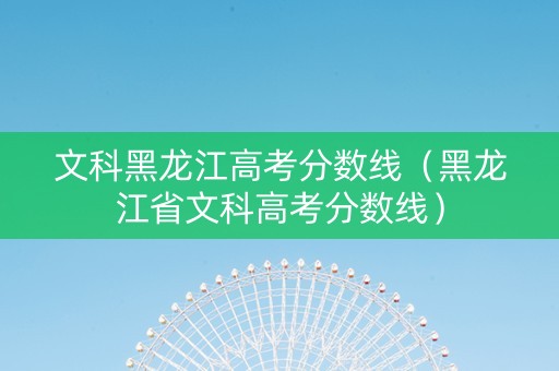 文科黑龙江高考分数线（黑龙江省文科高考分数线）
