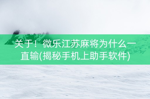 关于！微乐江苏麻将为什么一直输(揭秘手机上助手软件)