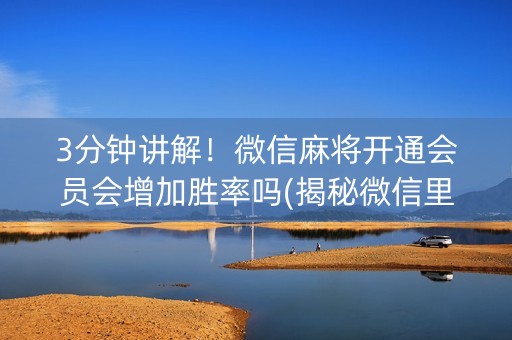 3分钟讲解！微信麻将开通会员会增加胜率吗(揭秘微信里怎么容易赢)