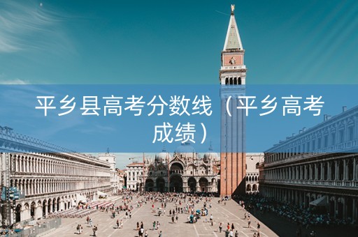 平乡县高考分数线（平乡高考成绩）