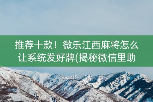 推荐十款！微乐江西麻将怎么让系统发好牌(揭秘微信里助赢软件)