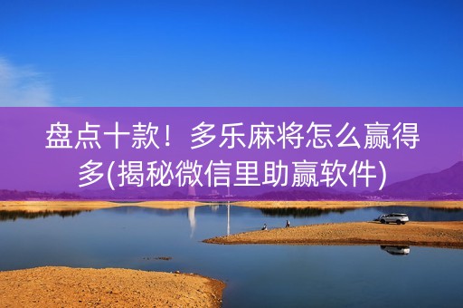 盘点十款！多乐麻将怎么赢得多(揭秘微信里助赢软件)
