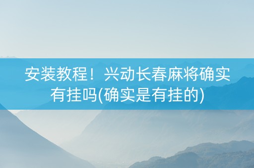 安装教程！兴动长春麻将确实有挂吗(确实是有挂的)