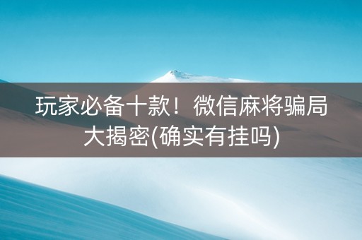 玩家必备十款！微信麻将骗局大揭密(确实有挂吗)