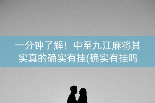 一分钟了解！中至九江麻将其实真的确实有挂(确实有挂吗)
