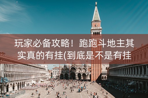 玩家必备攻略！跑跑斗地主其实真的有挂(到底是不是有挂)