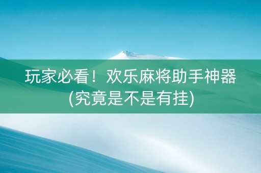 玩家必看！欢乐麻将助手神器(究竟是不是有挂)