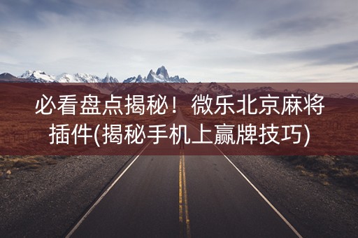 必看盘点揭秘！微乐北京麻将插件(揭秘手机上赢牌技巧)