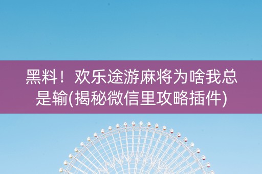 黑料！欢乐途游麻将为啥我总是输(揭秘微信里攻略插件)