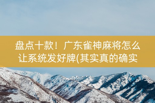盘点十款！广东雀神麻将怎么让系统发好牌(其实真的确实有挂)