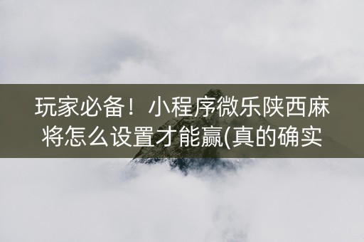 玩家必备！小程序微乐陕西麻将怎么设置才能赢(真的确实是有挂)