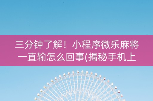 三分钟了解！小程序微乐麻将一直输怎么回事(揭秘手机上提高胜率)