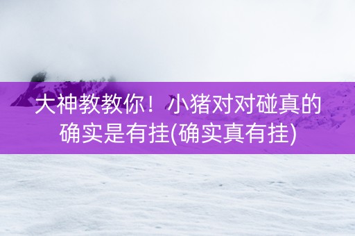 大神教教你！小猪对对碰真的确实是有挂(确实真有挂)