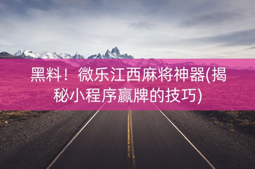 黑料！微乐江西麻将神器(揭秘小程序赢牌的技巧)