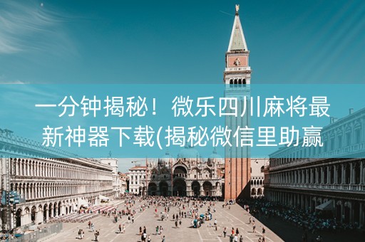 一分钟揭秘！微乐四川麻将最新神器下载(揭秘微信里助赢软件)